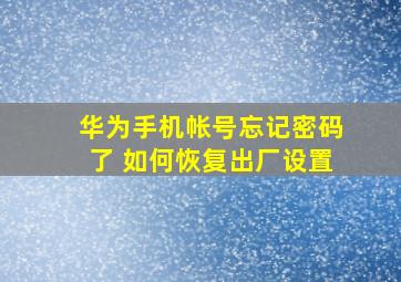 华为手机帐号忘记密码了 如何恢复出厂设置